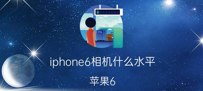 iphone6相机什么水平 苹果6 plus怎么样？值得购买吗？